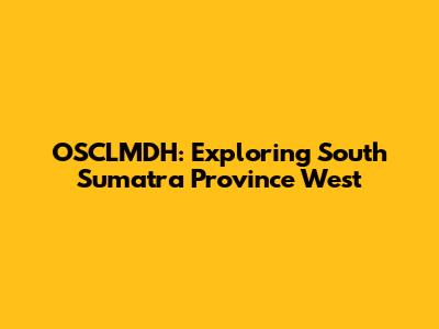 OSCLMDH: Exploring South Sumatra Province West