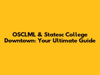 OSCLML & Statesc College Downtown: Your Ultimate Guide