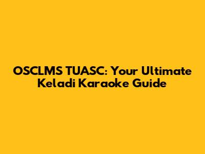 OSCLMS TUASC: Your Ultimate Keladi Karaoke Guide