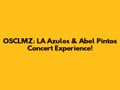 OSCLMZ: LA Azules & Abel Pintos Concert Experience!