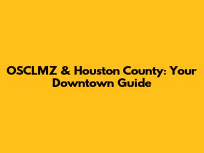 OSCLMZ & Houston County: Your Downtown Guide
