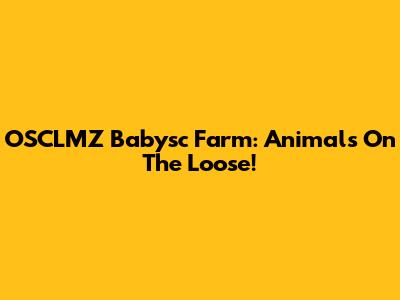 OSCLMZ Babysc Farm: Animals On The Loose!