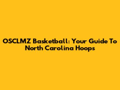 OSCLMZ Basketball: Your Guide To North Carolina Hoops