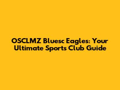 OSCLMZ Bluesc Eagles: Your Ultimate Sports Club Guide