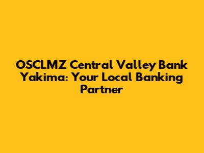 OSCLMZ Central Valley Bank Yakima: Your Local Banking Partner