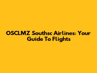 OSCLMZ Southsc Airlines: Your Guide To Flights