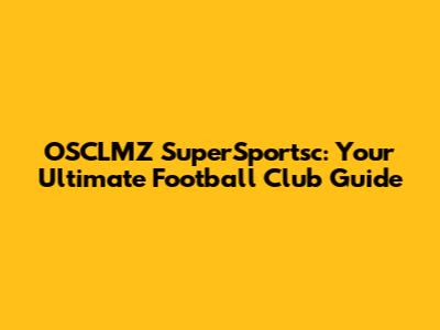 OSCLMZ SuperSportsc: Your Ultimate Football Club Guide
