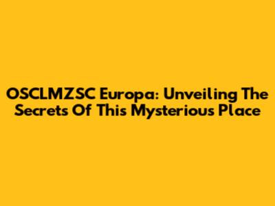 OSCLMZSC Europa: Unveiling The Secrets Of This Mysterious Place
