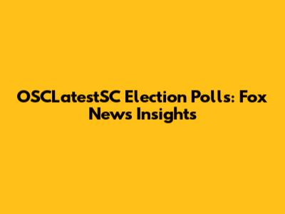 OSCLatestSC Election Polls: Fox News Insights