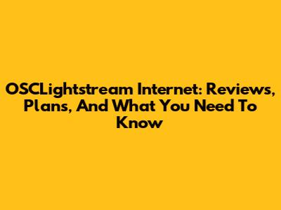 OSCLightstream Internet: Reviews, Plans, And What You Need To Know
