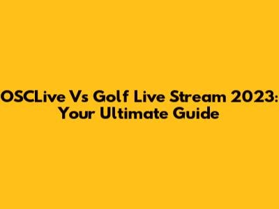 OSCLive Vs Golf Live Stream 2023: Your Ultimate Guide
