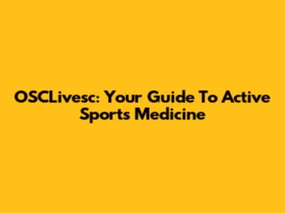 OSCLivesc: Your Guide To Active Sports Medicine