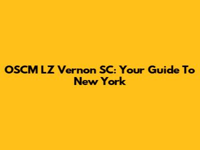 OSCM LZ Vernon SC: Your Guide To New York