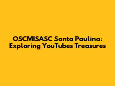 OSCMISASC Santa Paulina: Exploring YouTube's Treasures