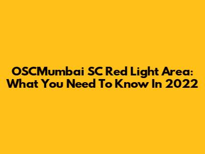 OSCMumbai SC Red Light Area: What You Need To Know In 2022