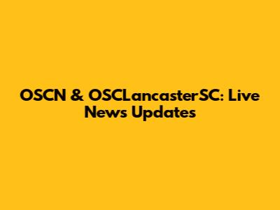 OSCN & OSCLancasterSC: Live News Updates