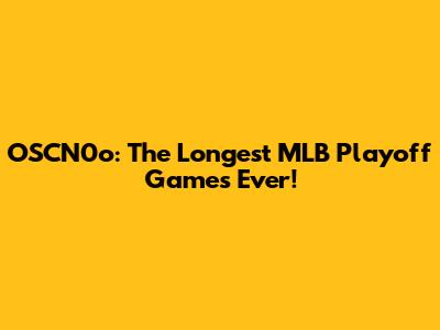 OSCN0o: The Longest MLB Playoff Games Ever!