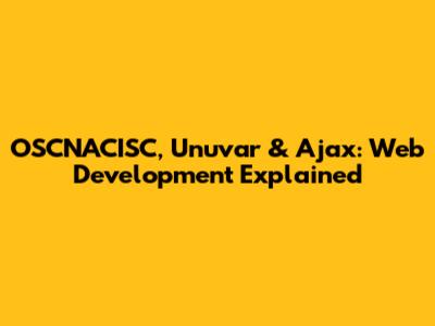 OSCNACISC, Unuvar & Ajax: Web Development Explained