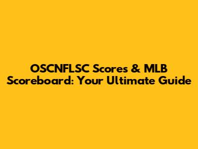 OSCNFLSC Scores & MLB Scoreboard: Your Ultimate Guide
