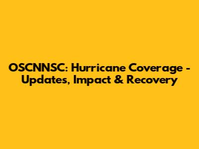 OSCNNSC: Hurricane Coverage - Updates, Impact & Recovery