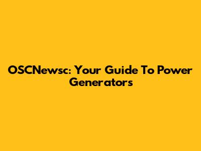 OSCNewsc: Your Guide To Power Generators