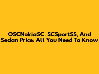 OSCNokiaSC, SCSportSS, And Sedan Price: All You Need To Know