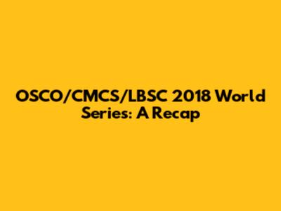 OSCO/CMCS/LBSC 2018 World Series: A Recap