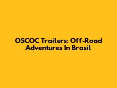 OSCOC Trailers: Off-Road Adventures In Brasil