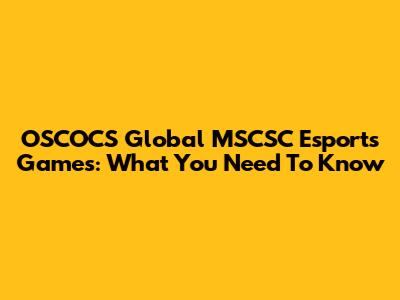 OSCOCS Global MSCSC Esports Games: What You Need To Know