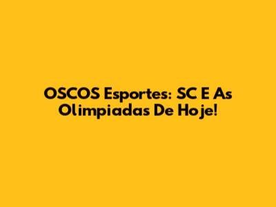 OSCOS Esportes: SC E As Olimpiadas De Hoje!
