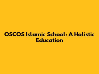 OSCOS Islamic School: A Holistic Education