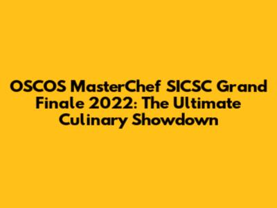 OSCOS MasterChef SICSC Grand Finale 2022: The Ultimate Culinary Showdown