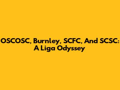 OSCOSC, Burnley, SCFC, And SCSC: A Liga Odyssey