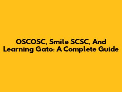 OSCOSC, Smile SCSC, And Learning Gato: A Complete Guide