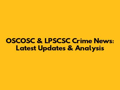 OSCOSC & LPSCSC Crime News: Latest Updates & Analysis