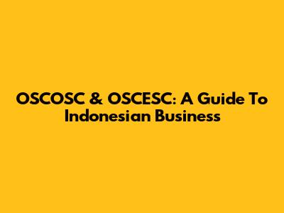 OSCOSC & OSCESC: A Guide To Indonesian Business