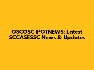 OSCOSC IPOTNEWS: Latest SCCASESSC News & Updates