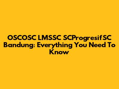 OSCOSC LMSSC SCProgresifSC Bandung: Everything You Need To Know