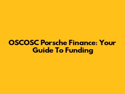 OSCOSC Porsche Finance: Your Guide To Funding