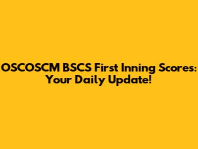 OSCOSCM BSCS First Inning Scores: Your Daily Update!