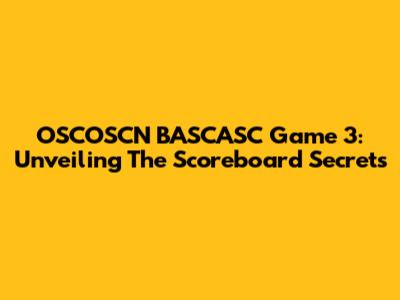 OSCOSCN BASCASC Game 3: Unveiling The Scoreboard Secrets
