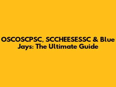 OSCOSCPSC, SCCHEESESSC & Blue Jays: The Ultimate Guide