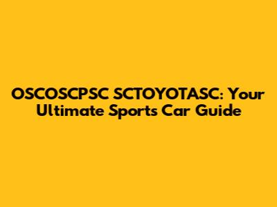 OSCOSCPSC SCTOYOTASC: Your Ultimate Sports Car Guide