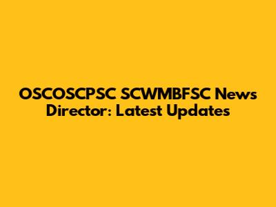 OSCOSCPSC SCWMBFSC News Director: Latest Updates