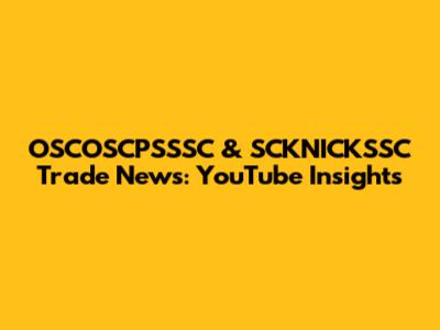 OSCOSCPSSSC & SCKNICKSSC Trade News: YouTube Insights