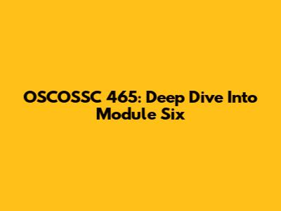 OSCOSSC 465: Deep Dive Into Module Six