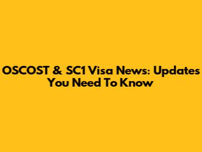 OSCOST & SC1 Visa News: Updates You Need To Know