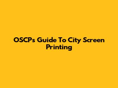 OSCP's Guide To City Screen Printing