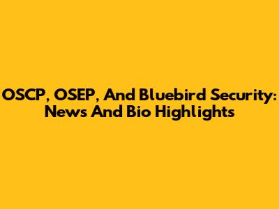 OSCP, OSEP, And Bluebird Security: News And Bio Highlights