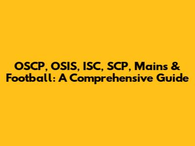 OSCP, OSIS, ISC, SCP, Mains & Football: A Comprehensive Guide